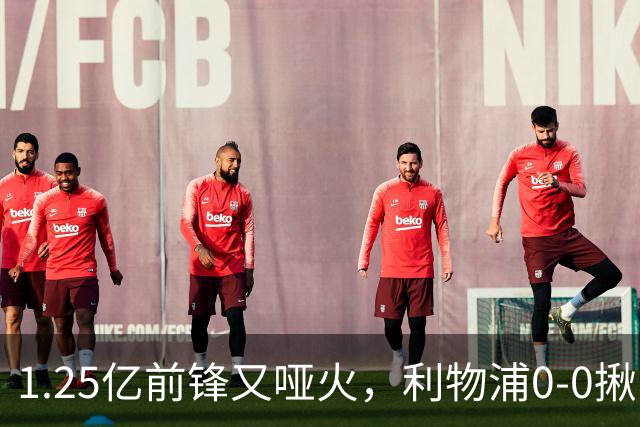 1.25亿前锋又哑火，利物浦0-0揪出大问题：全场拉边不进球